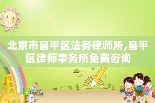 北京市昌平區(qū)法務(wù)律師所,昌平區(qū)律師事務(wù)所免費(fèi)咨詢