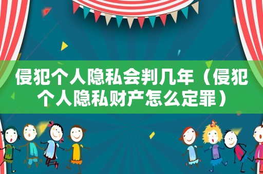 侵犯個(gè)人隱私會(huì)判幾年（侵犯個(gè)人隱私財(cái)產(chǎn)怎么定罪）