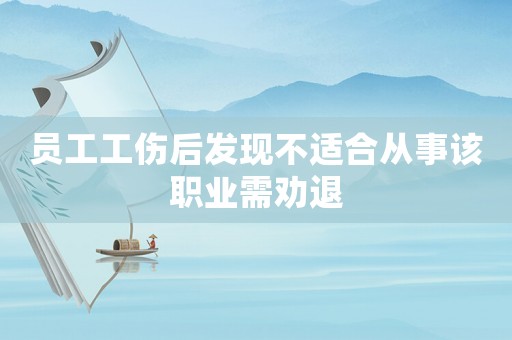 員工工傷后發(fā)現(xiàn)不適合從事該職業(yè)需勸退