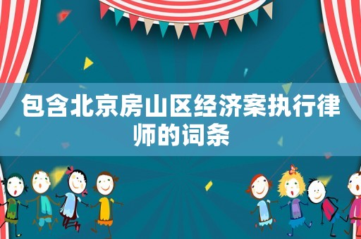 包含北京房山區(qū)經(jīng)濟(jì)案執(zhí)行律師的詞條