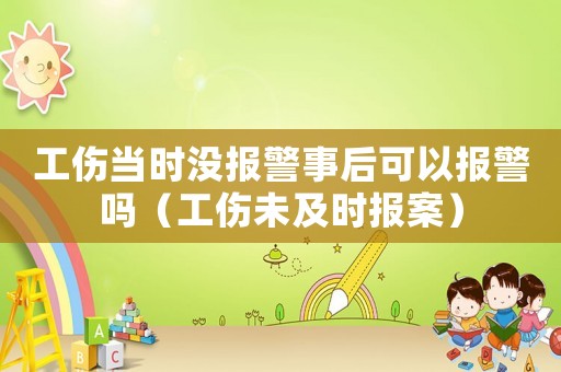 工傷當(dāng)時(shí)沒(méi)報(bào)警事后可以報(bào)警嗎（工傷未及時(shí)報(bào)案）