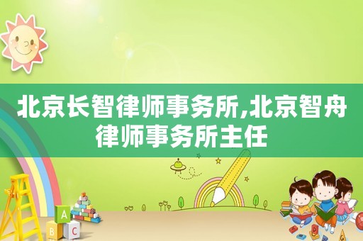 北京長智律師事務(wù)所,北京智舟律師事務(wù)所主任