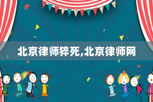 北京律師猝死,北京律師網(wǎng)