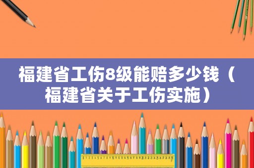 福建省工傷8級能賠多少錢（福建省關(guān)于工傷實施）