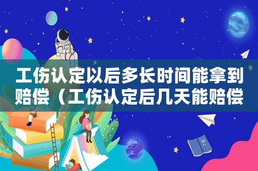 工傷認(rèn)定以后多長時(shí)間能拿到賠償（工傷認(rèn)定后幾天能賠償）