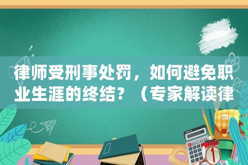 律師受刑事處罰，如何避免職業(yè)生涯的終結(jié)？（專家解讀律師職業(yè)道德規(guī)范）