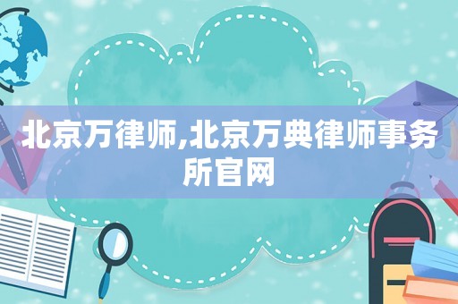 北京萬(wàn)律師,北京萬(wàn)典律師事務(wù)所官網(wǎng)
