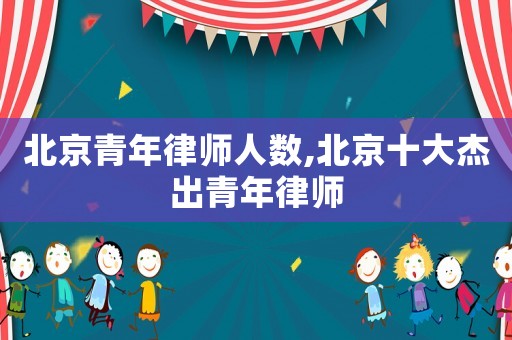 北京青年律師人數(shù),北京十大杰出青年律師