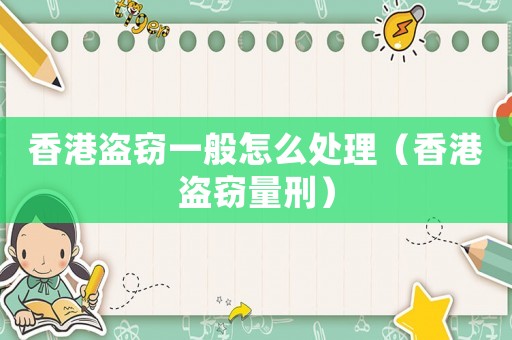 香港盜竊一般怎么處理（香港盜竊量刑）