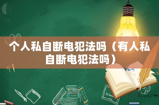 個(gè)人私自斷電犯法嗎（有人私自斷電犯法嗎）