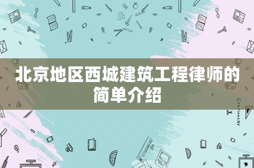 北京地區(qū)西城建筑工程律師的簡(jiǎn)單介紹