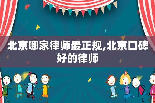 北京哪家律師最正規(guī),北京口碑好的律師