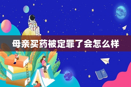 母親買藥被定罪了會(huì)怎么樣