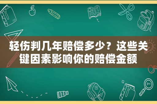 輕傷判幾年賠償多少？這些關(guān)鍵因素影響你的賠償金額