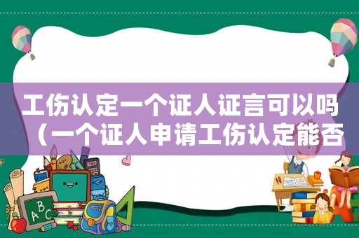 工傷認(rèn)定一個(gè)證人證言可以嗎（一個(gè)證人申請(qǐng)工傷認(rèn)定能否辦下來(lái)）