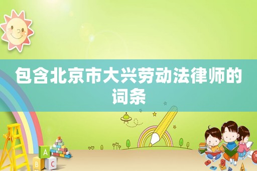 包含北京市大興勞動(dòng)法律師的詞條