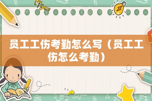員工工傷考勤怎么寫(xiě)（員工工傷怎么考勤）