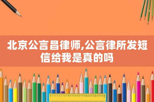 北京公言昌律師,公言律所發(fā)短信給我是真的嗎