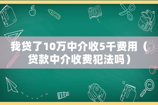 我貸了10萬(wàn)中介收5千費(fèi)用（貸款中介收費(fèi)犯法嗎）