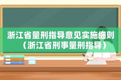 浙江省量刑指導(dǎo)意見實(shí)施細(xì)則（浙江省刑事量刑指導(dǎo)）