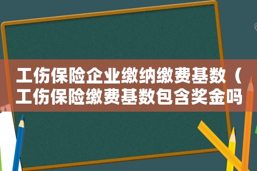 工傷保險(xiǎn)企業(yè)繳納繳費(fèi)基數(shù)（工傷保險(xiǎn)繳費(fèi)基數(shù)包含獎(jiǎng)金嗎）
