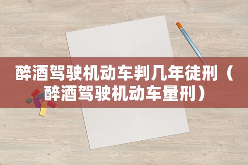醉酒駕駛機(jī)動(dòng)車判幾年徒刑（醉酒駕駛機(jī)動(dòng)車量刑）