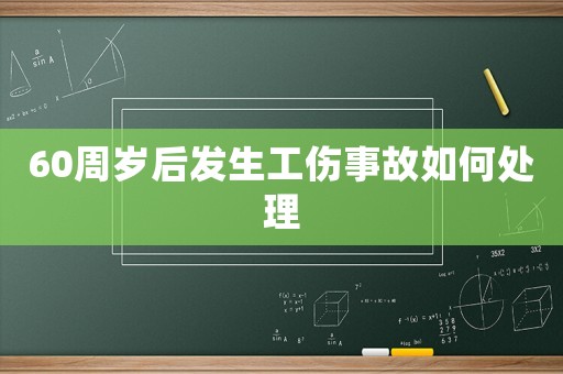 60周歲后發(fā)生工傷事故如何處理