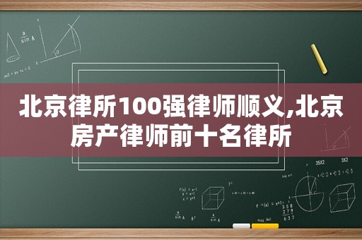 北京律所100強律師順義,北京房產(chǎn)律師前十名律所