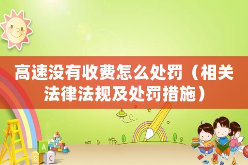 高速沒有收費怎么處罰（相關(guān)法律法規(guī)及處罰措施）