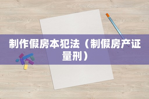 制作假房本犯法（制假房產(chǎn)證量刑）
