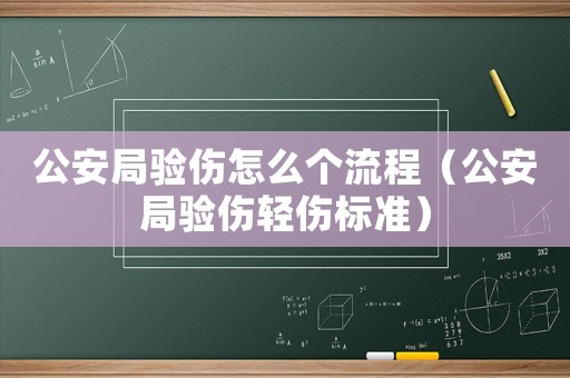 公安局驗(yàn)傷怎么個(gè)流程（公安局驗(yàn)傷輕傷標(biāo)準(zhǔn)）