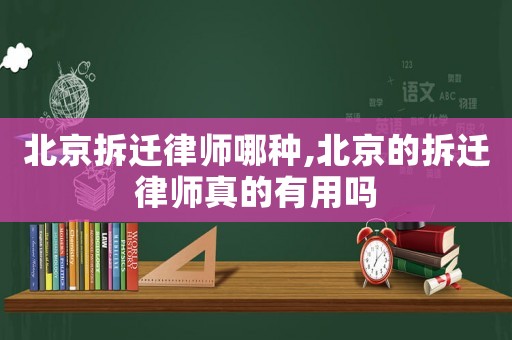 北京拆遷律師哪種,北京的拆遷律師真的有用嗎