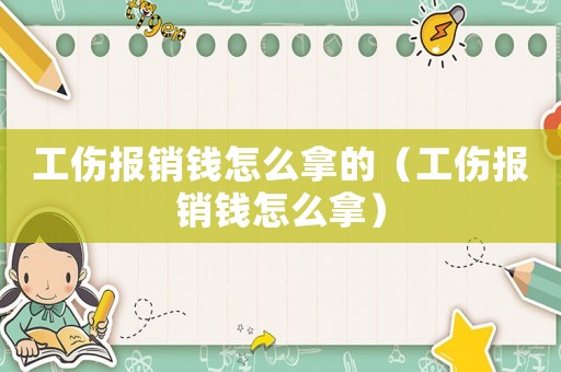 工傷報(bào)銷錢怎么拿的（工傷報(bào)銷錢怎么拿）