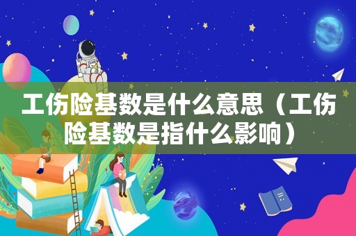 工傷險(xiǎn)基數(shù)是什么意思（工傷險(xiǎn)基數(shù)是指什么影響）
