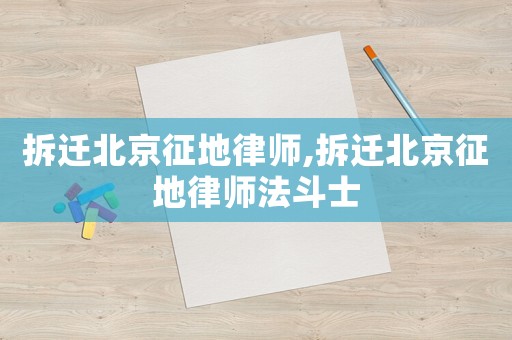 拆遷北京征地律師,拆遷北京征地律師法斗士