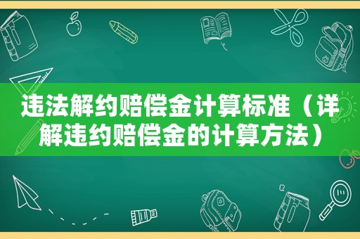違法解約賠償金計(jì)算標(biāo)準(zhǔn)（詳解違約賠償金的計(jì)算方法）