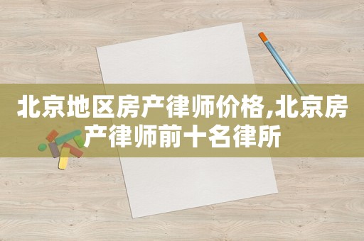 北京地區(qū)房產(chǎn)律師價(jià)格,北京房產(chǎn)律師前十名律所