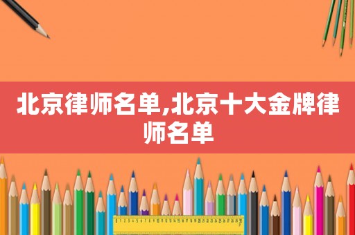 北京律師名單,北京十大金牌律師名單
