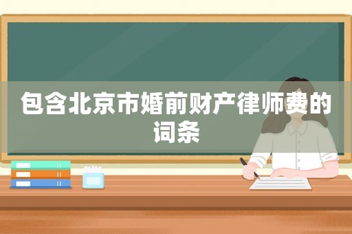 包含北京市婚前財產(chǎn)律師費(fèi)的詞條