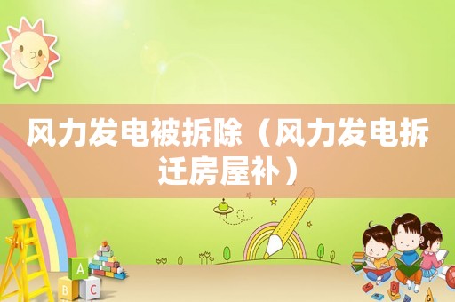 風(fēng)力發(fā)電被拆除（風(fēng)力發(fā)電拆遷房屋補(bǔ)）