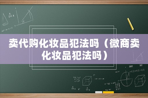 賣代購(gòu)化妝品犯法嗎（微商賣化妝品犯法嗎）