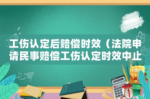 工傷認(rèn)定后賠償時(shí)效（法院申請(qǐng)民事賠償工傷認(rèn)定時(shí)效中止）