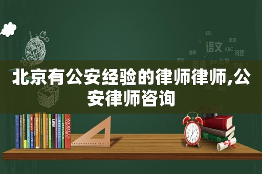 北京有公安經(jīng)驗的律師律師,公安律師咨詢