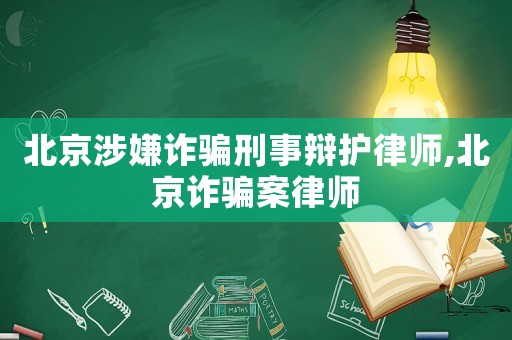 北京涉嫌詐騙刑事辯護律師,北京詐騙案律師