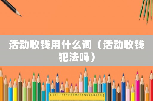 活動收錢用什么詞（活動收錢犯法嗎）