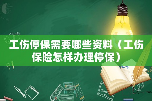 工傷停保需要哪些資料（工傷保險(xiǎn)怎樣辦理停保）