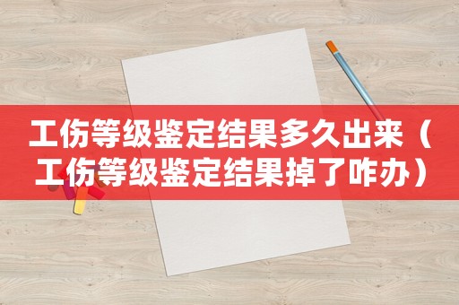 工傷等級(jí)鑒定結(jié)果多久出來（工傷等級(jí)鑒定結(jié)果掉了咋辦）