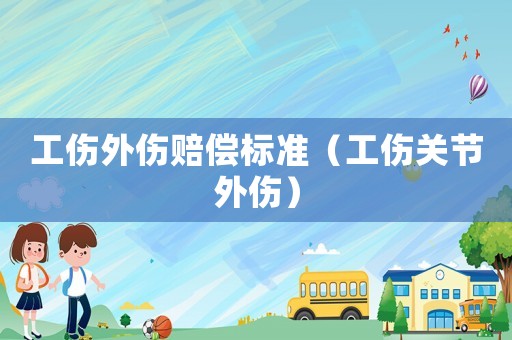 工傷外傷賠償標(biāo)準(zhǔn)（工傷關(guān)節(jié)外傷）