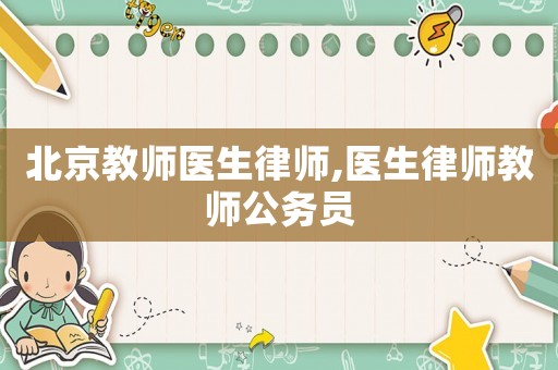 北京教師醫(yī)生律師,醫(yī)生律師教師公務(wù)員