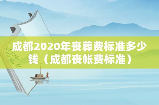 成都2020年喪葬費(fèi)標(biāo)準(zhǔn)多少錢（成都喪帳費(fèi)標(biāo)準(zhǔn)）
